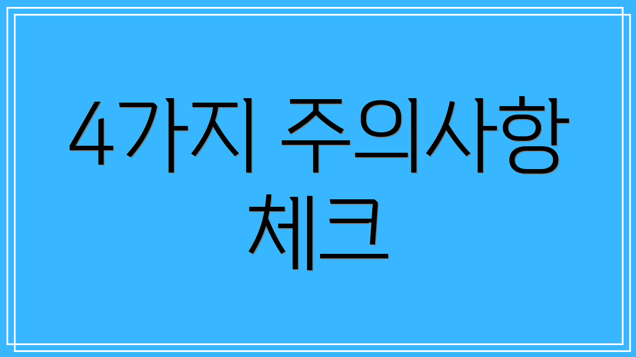 4가지 주의사항 체크