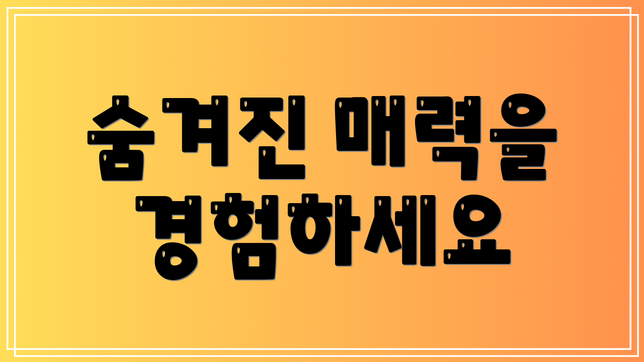숨겨진 매력을 경험하세요