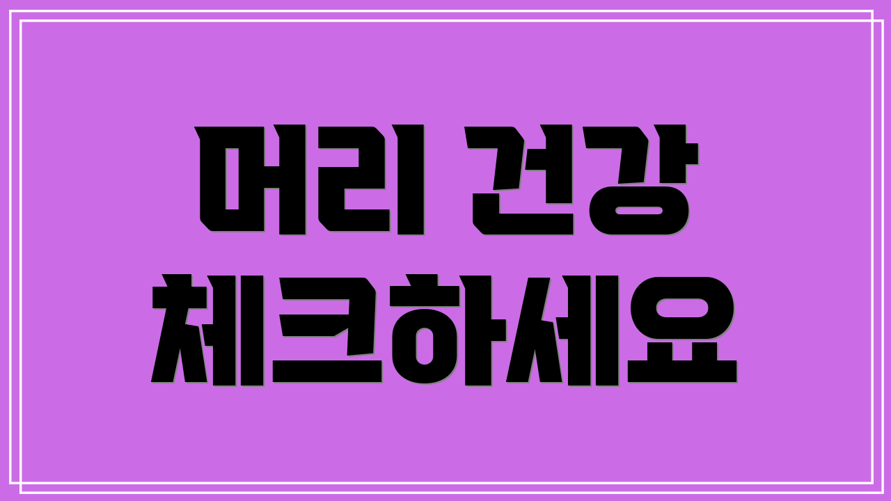 머리 건강 체크하세요