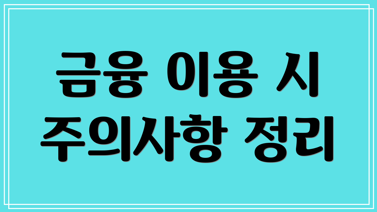 금융 이용 시 주의사항 정리