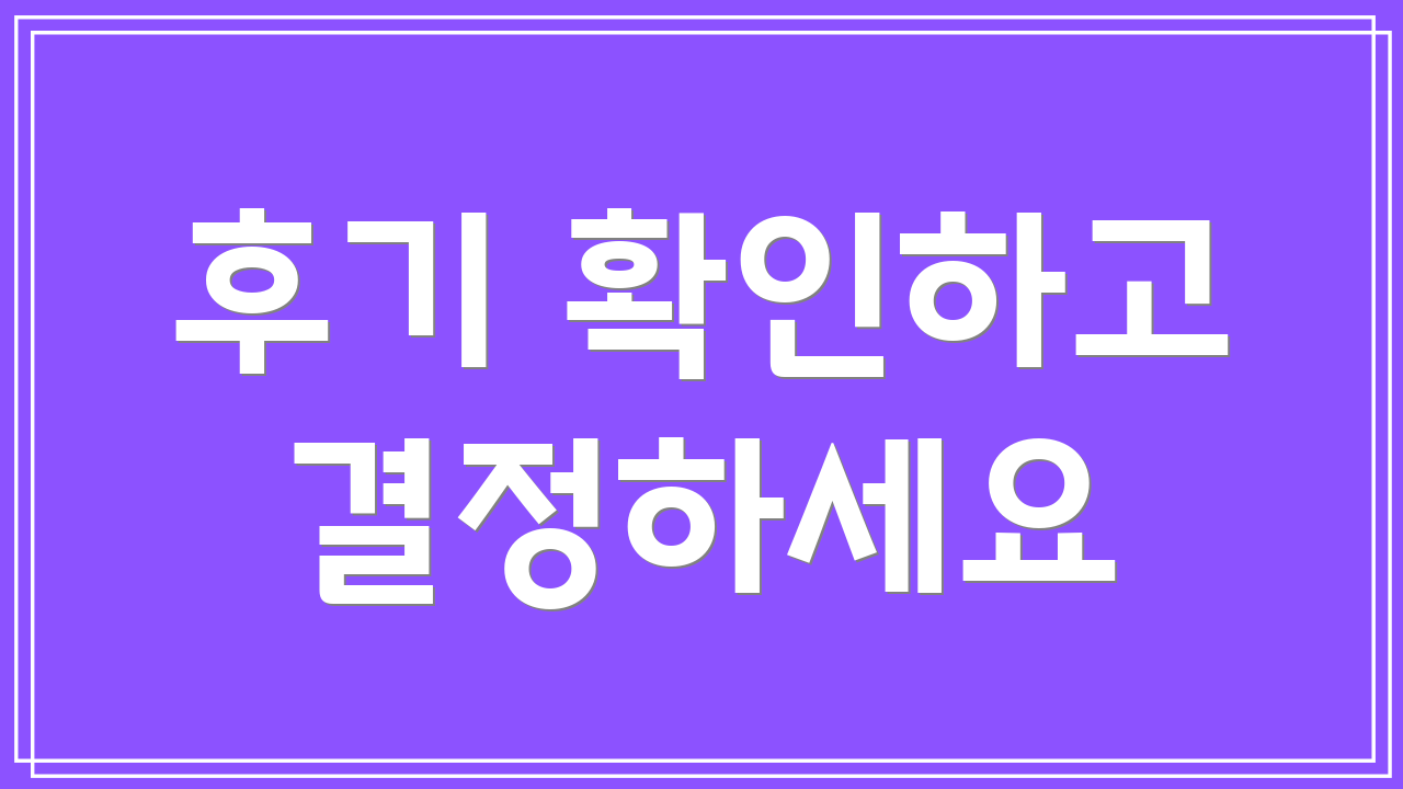 후기 확인하고 결정하세요