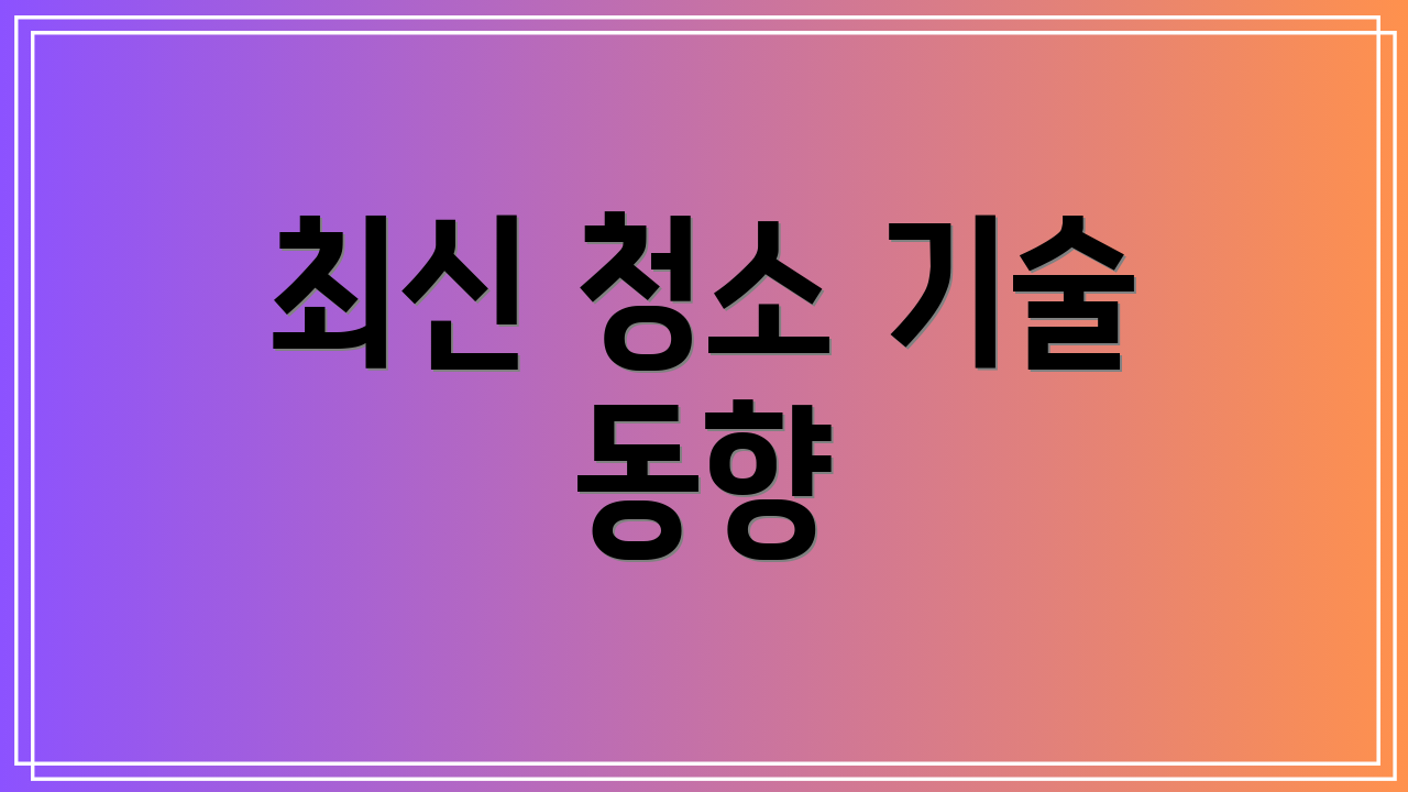최신 청소 기술 동향