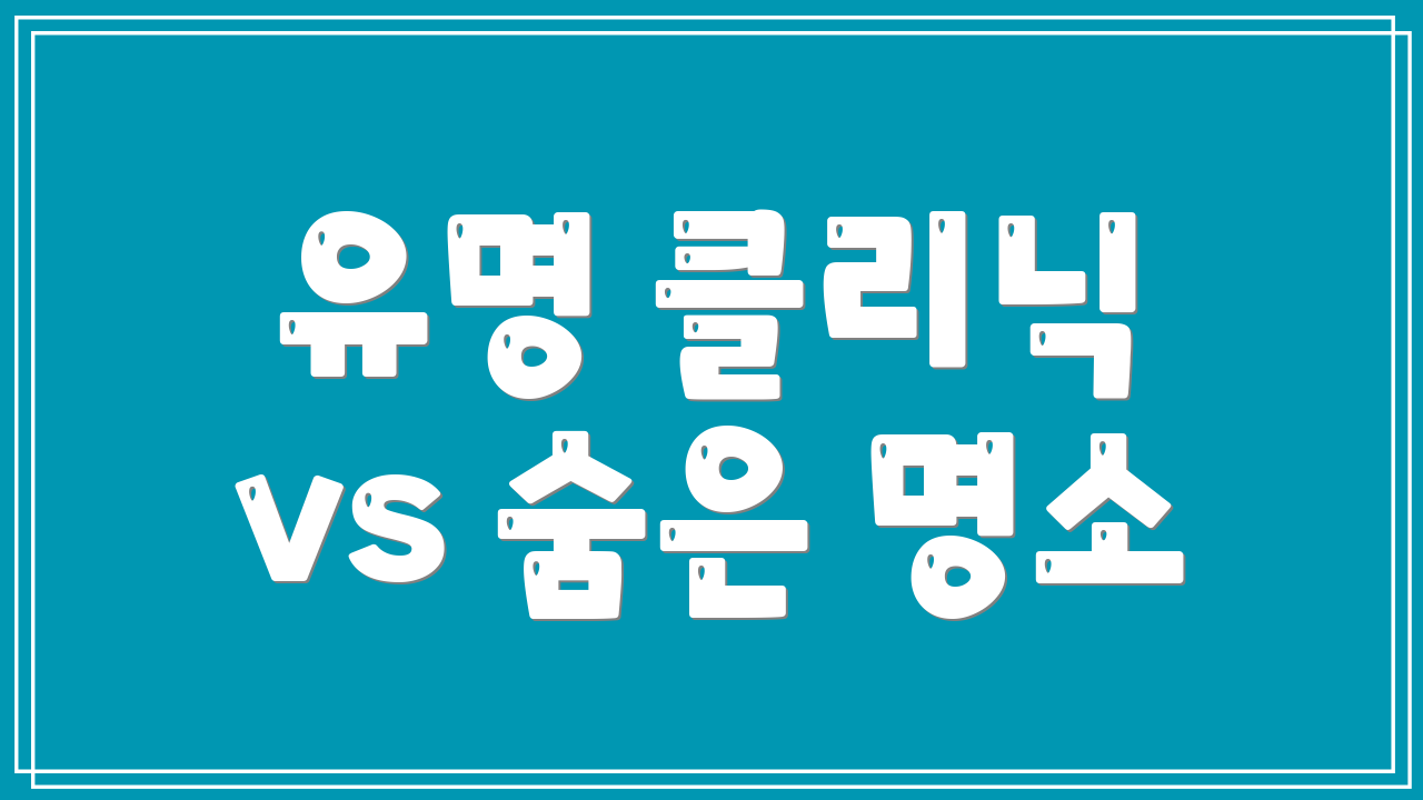 유명 클리닉 vs 숨은 명소