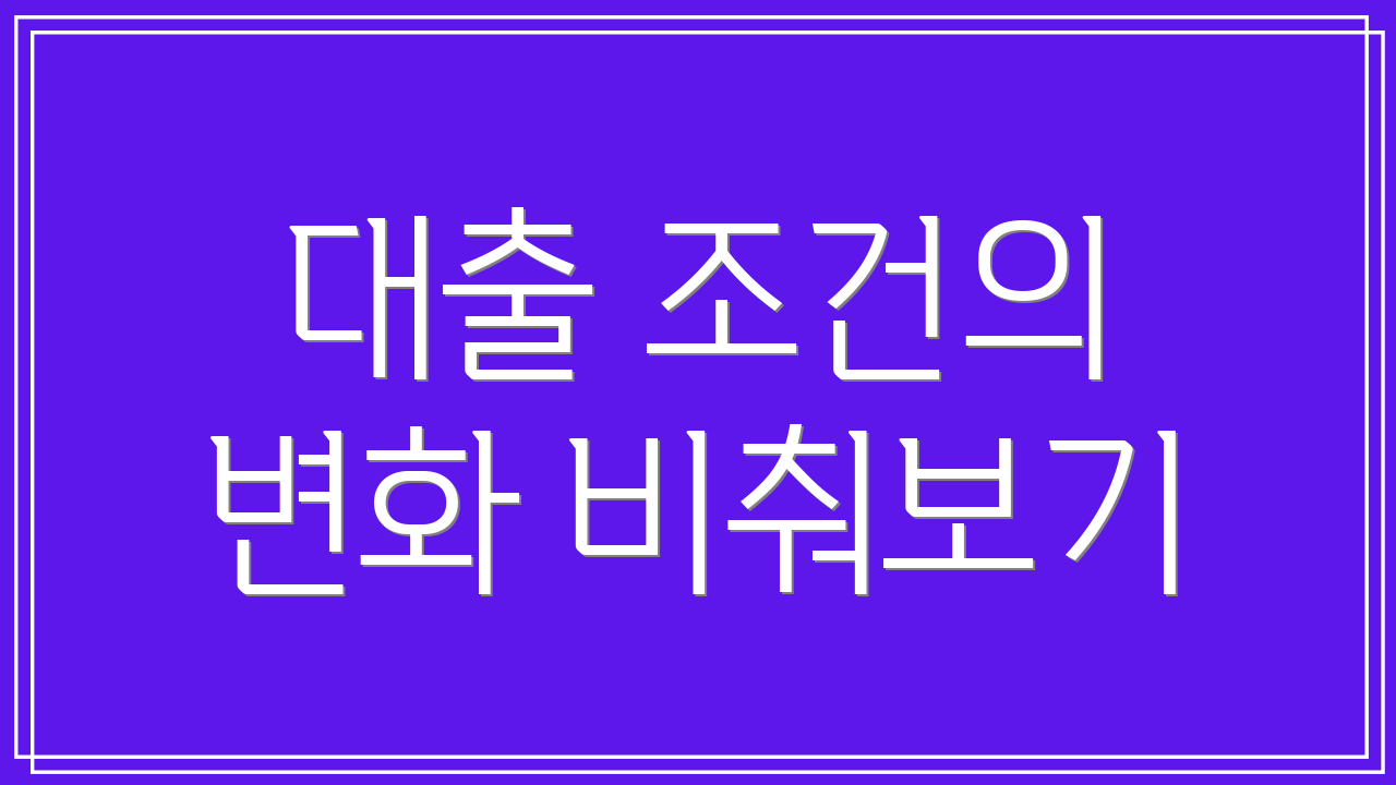 대출 조건의 변화 비춰보기