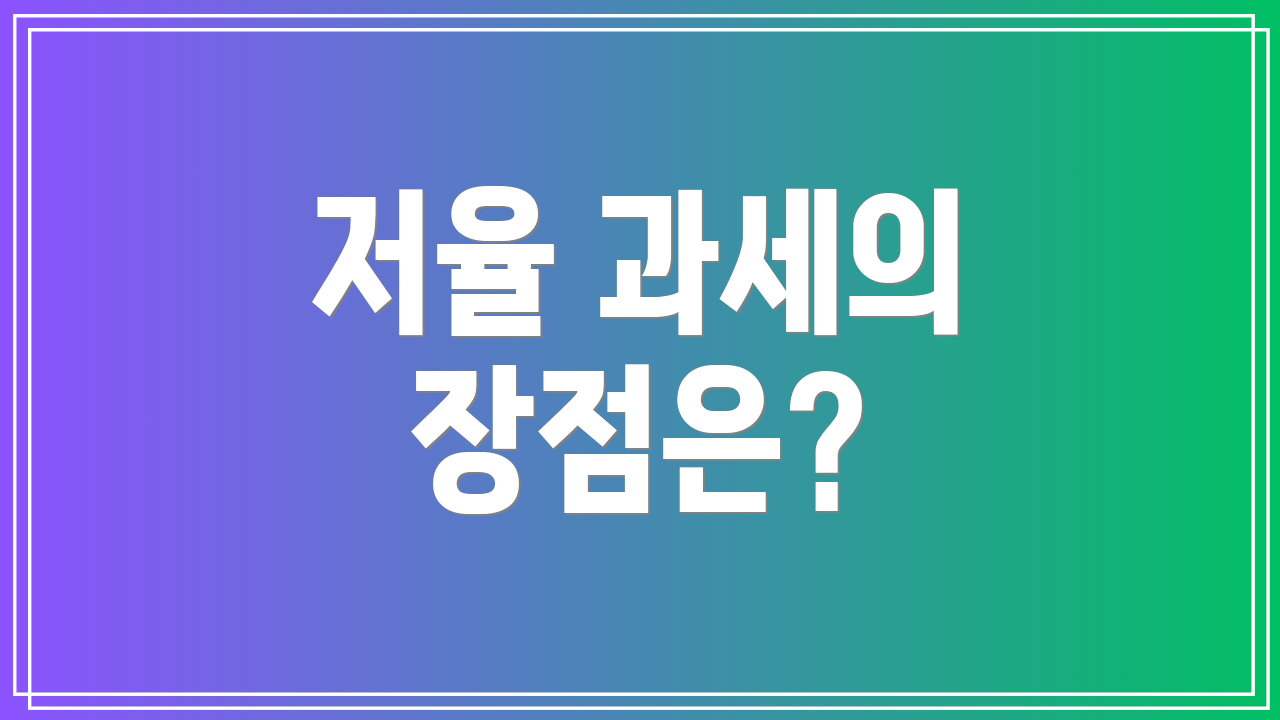 저율 과세의 장점은?