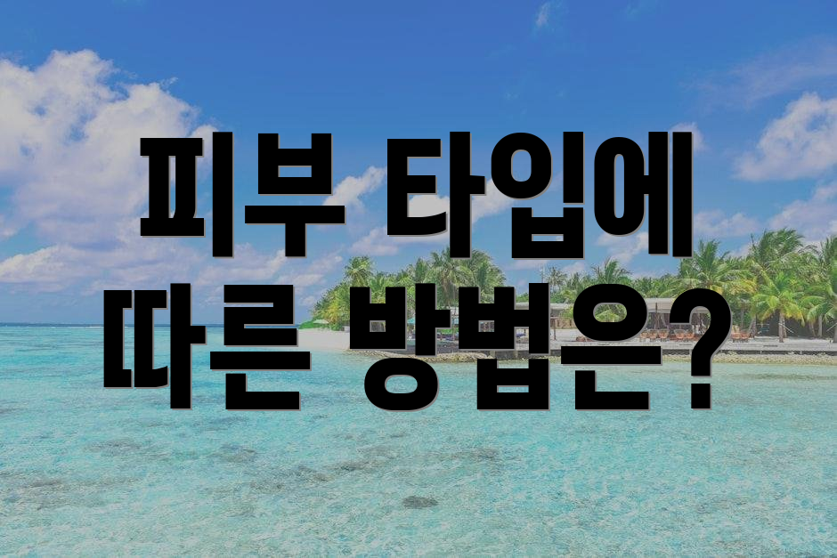 피부 타입에 따른 방법은?