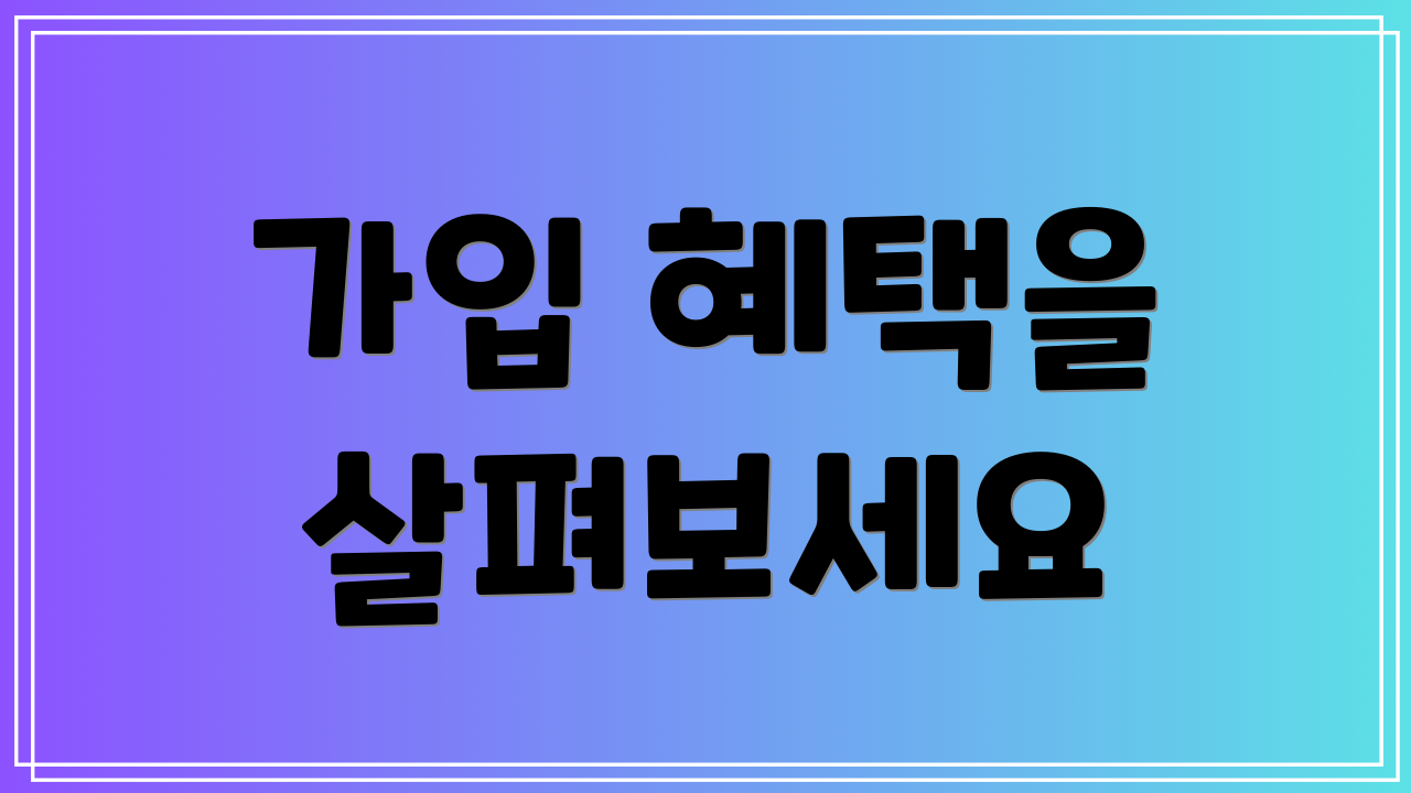 가입 혜택을 살펴보세요