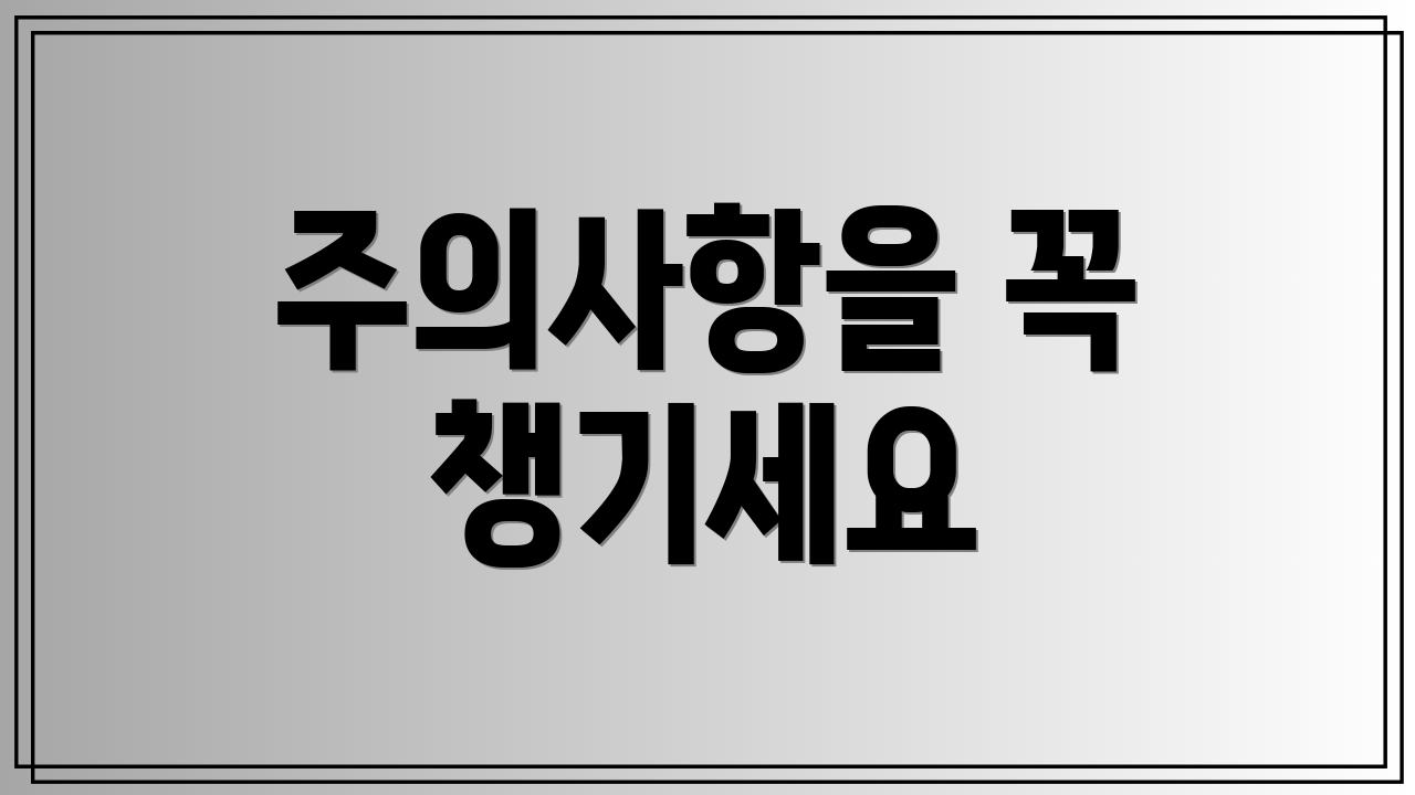주의사항을 꼭 챙기세요