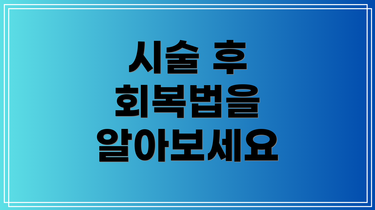 시술 후 회복법을 알아보세요