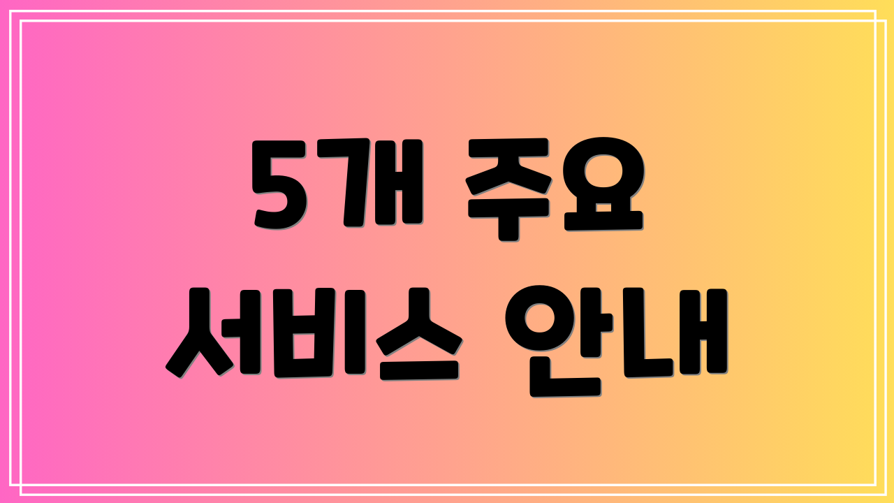 5개 주요 서비스 안내