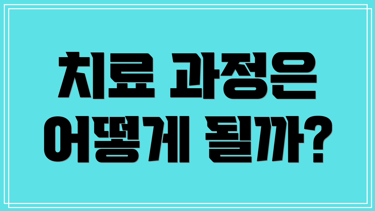 치료 과정은 어떻게 될까?