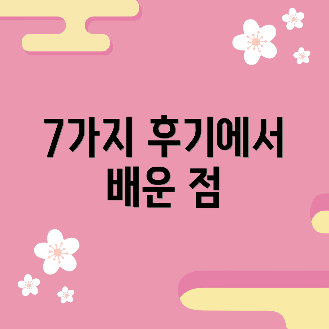 7가지 후기에서 배운 점