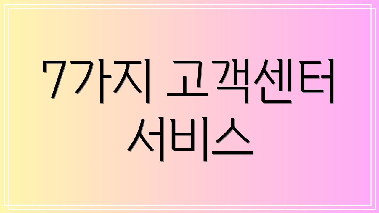 7가지 고객센터 서비스