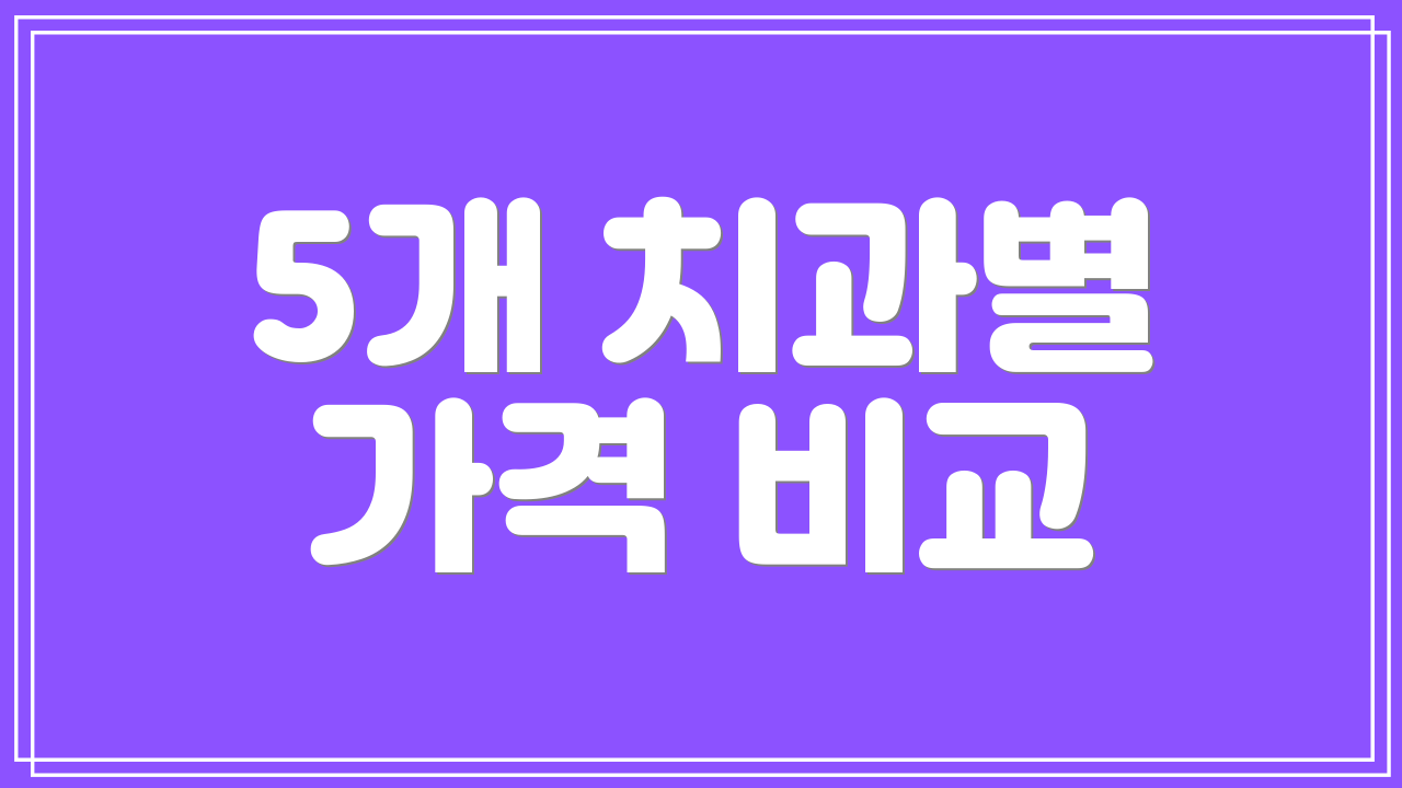 5개 치과별 가격 비교