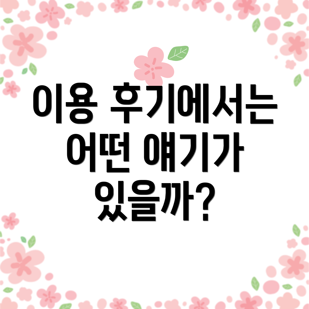이용 후기에서는 어떤 얘기가 있을까?