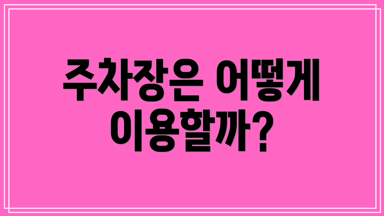 주차장은 어떻게 이용할까?