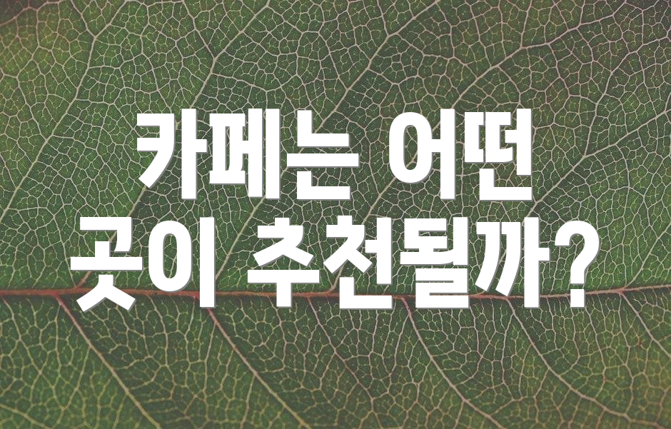 카페는 어떤 곳이 추천될까?