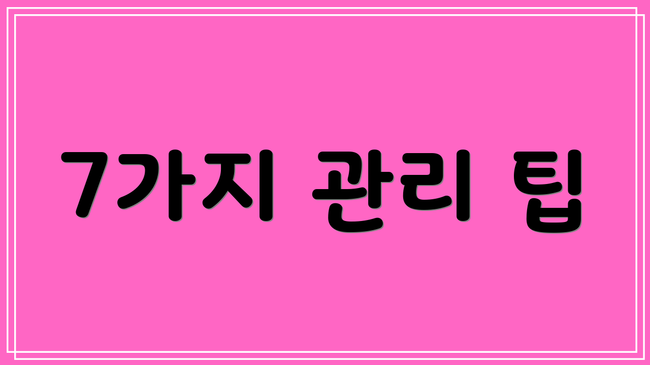 7가지 관리 팁