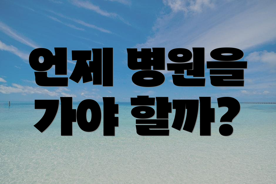 언제 병원을 가야 할까?