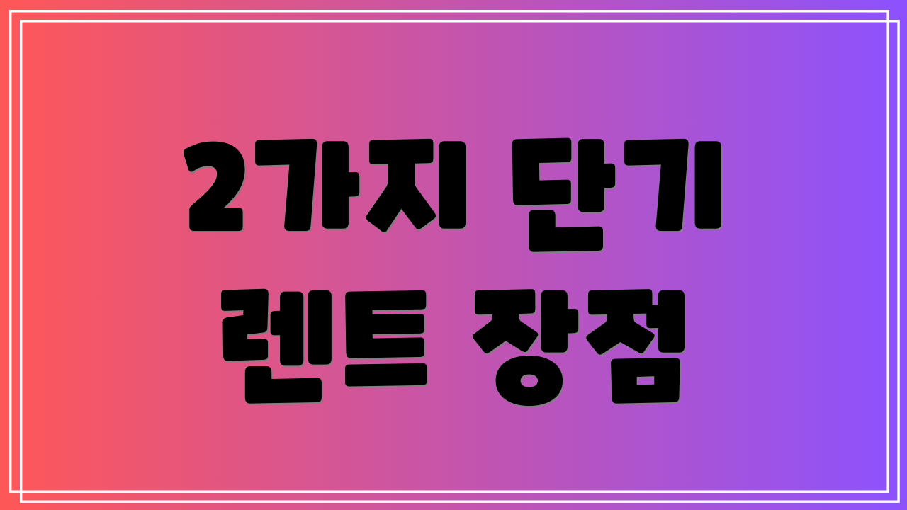 2가지 단기 렌트 장점