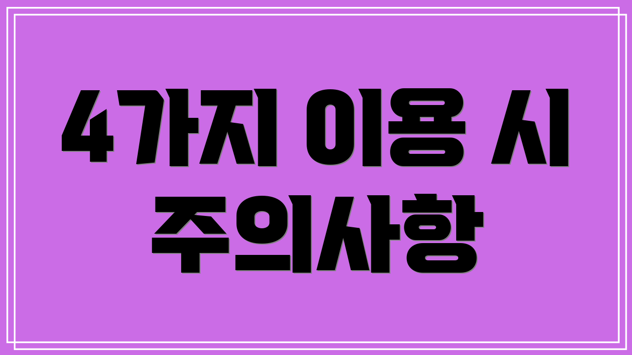 4가지 이용 시 주의사항