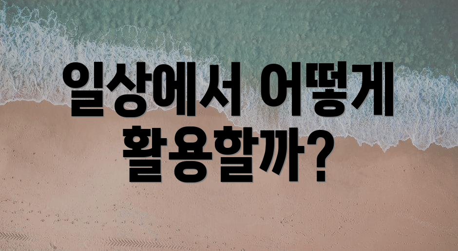 일상에서 어떻게 활용할까?