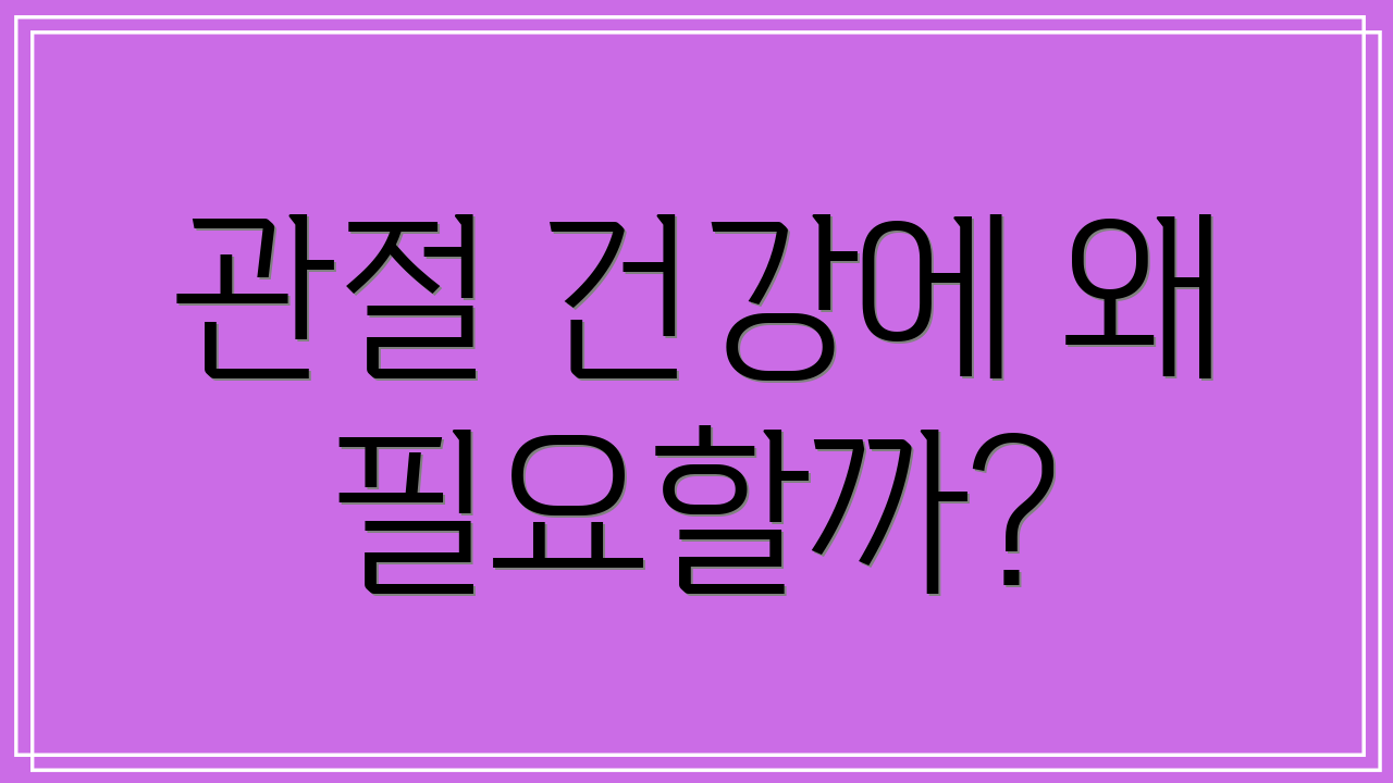 관절 건강에 왜 필요할까?