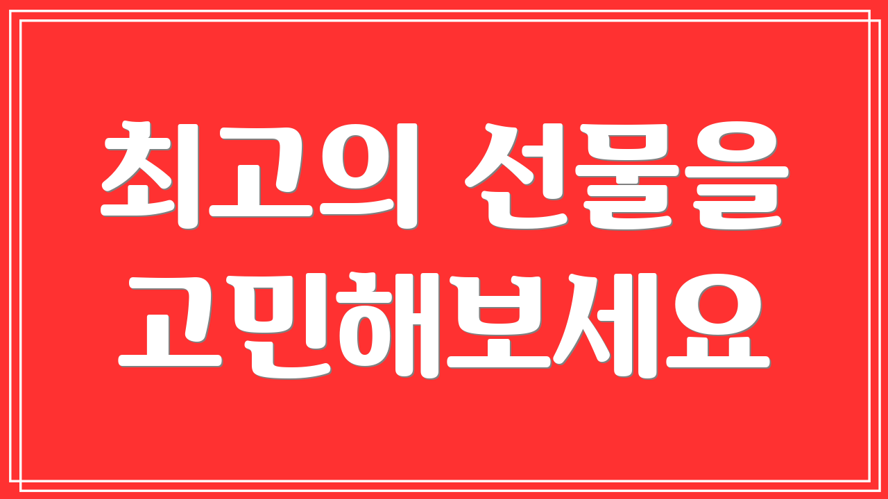 최고의 선물을 고민해보세요