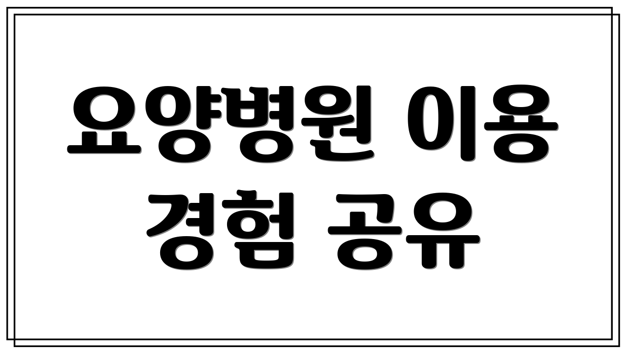 요양병원 이용 경험 공유