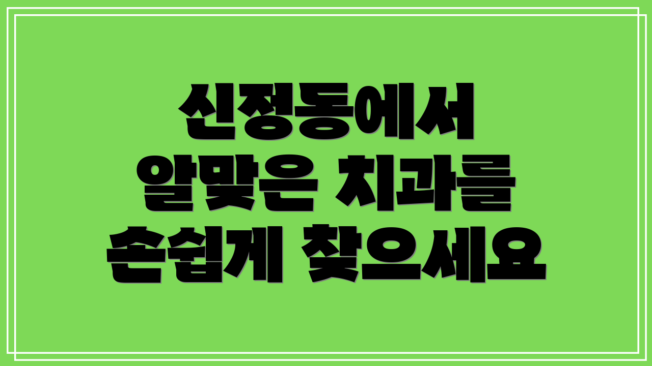 신정동에서 알맞은 치과를 손쉽게 찾으세요