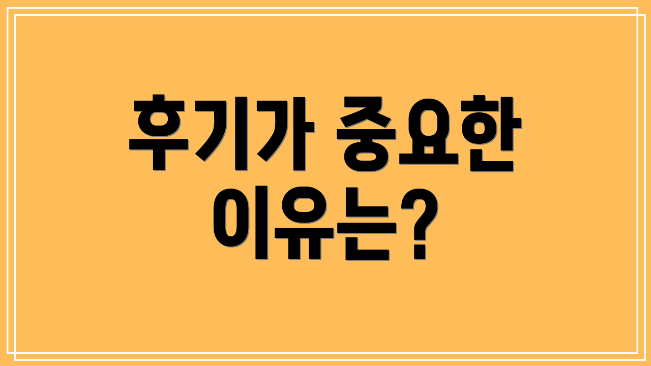 후기가 중요한 이유는?