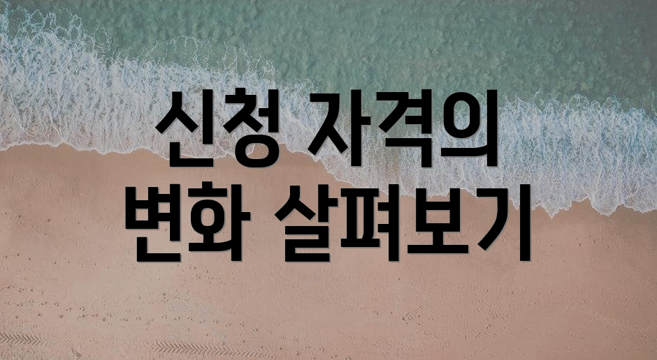 신청 자격의 변화 살펴보기