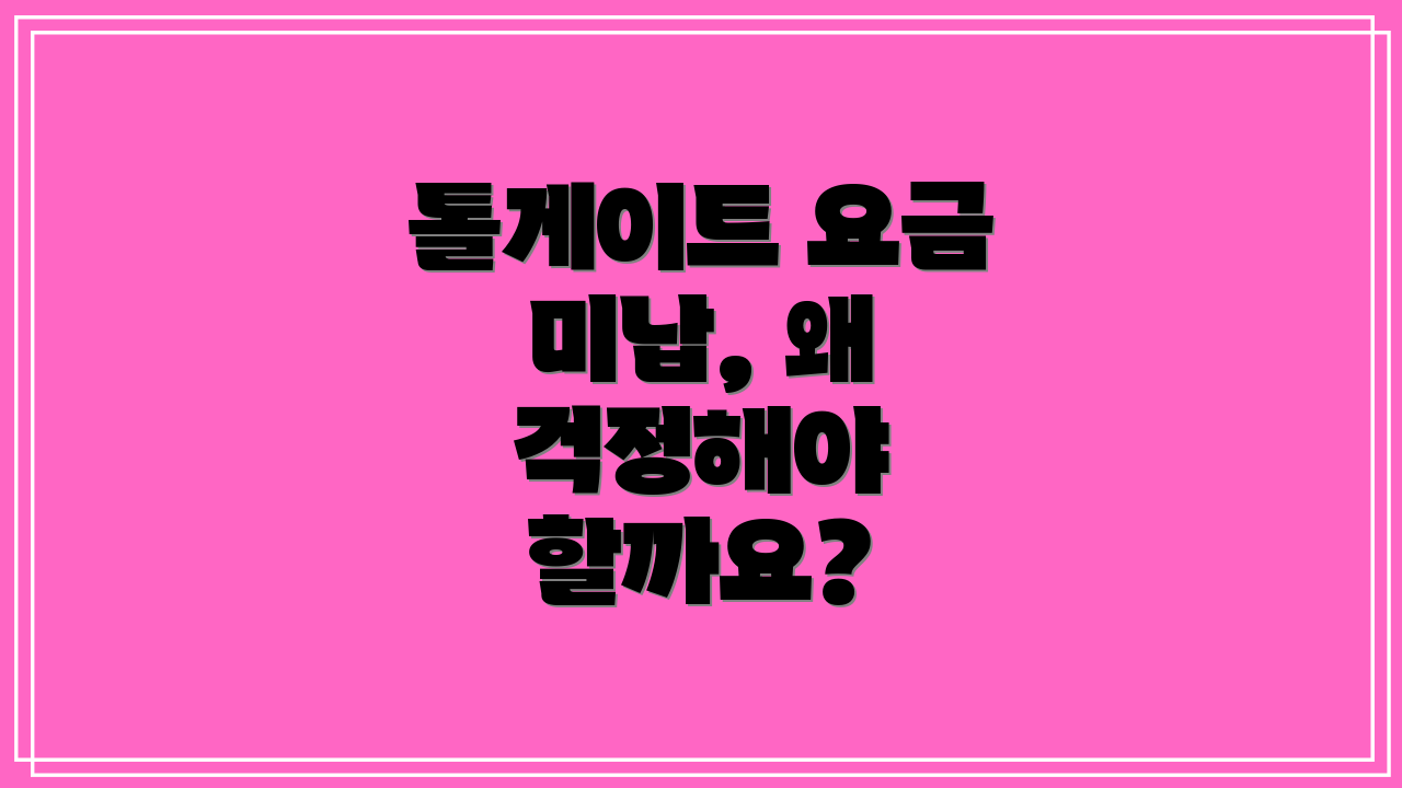 톨게이트 요금 미납, 왜 걱정해야 할까요?