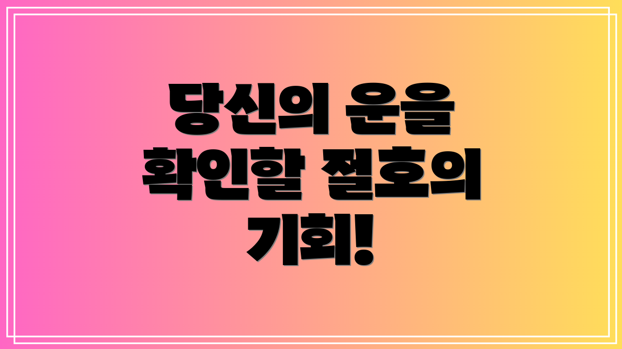 당신의 운을 확인할 절호의 기회!