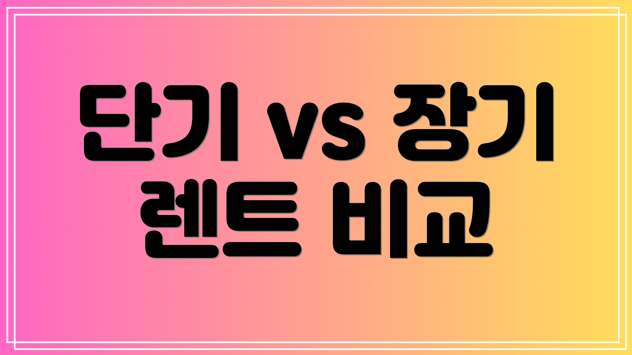 단기 vs 장기 렌트 비교
