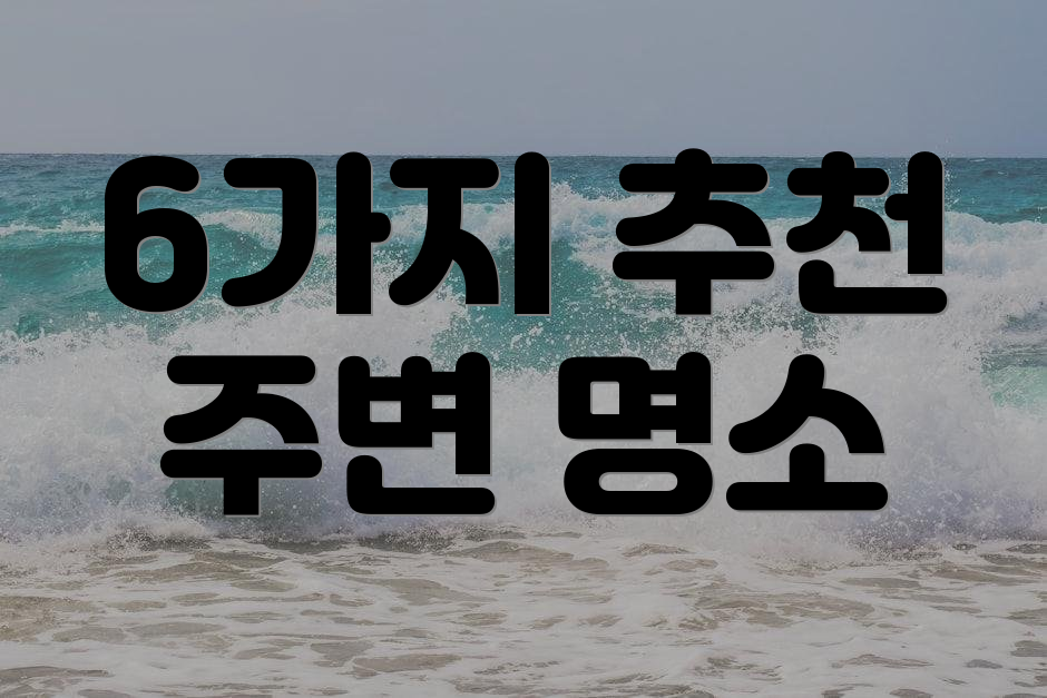 6가지 추천 주변 명소