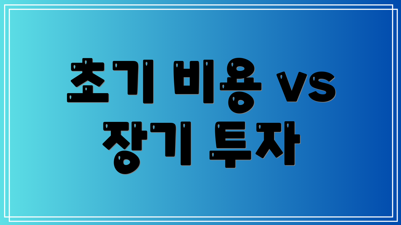 초기 비용 vs 장기 투자