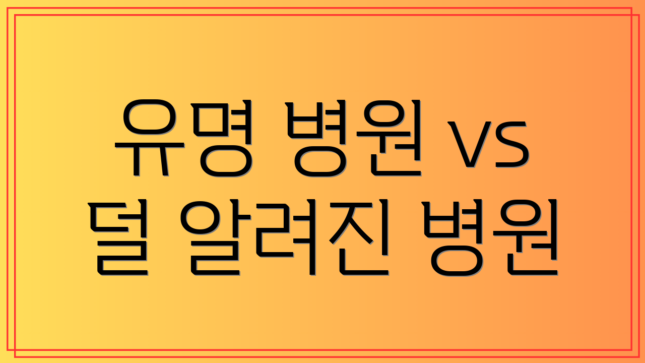 유명 병원 vs 덜 알려진 병원