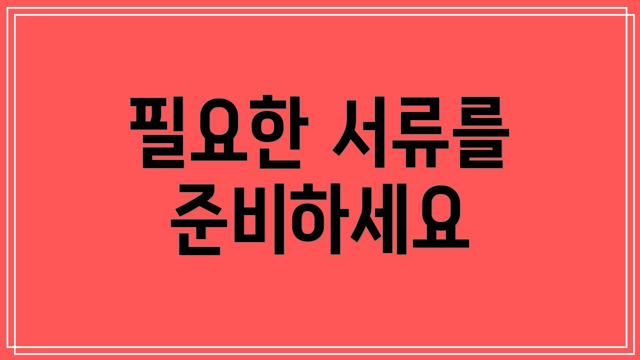 필요한 서류를 준비하세요