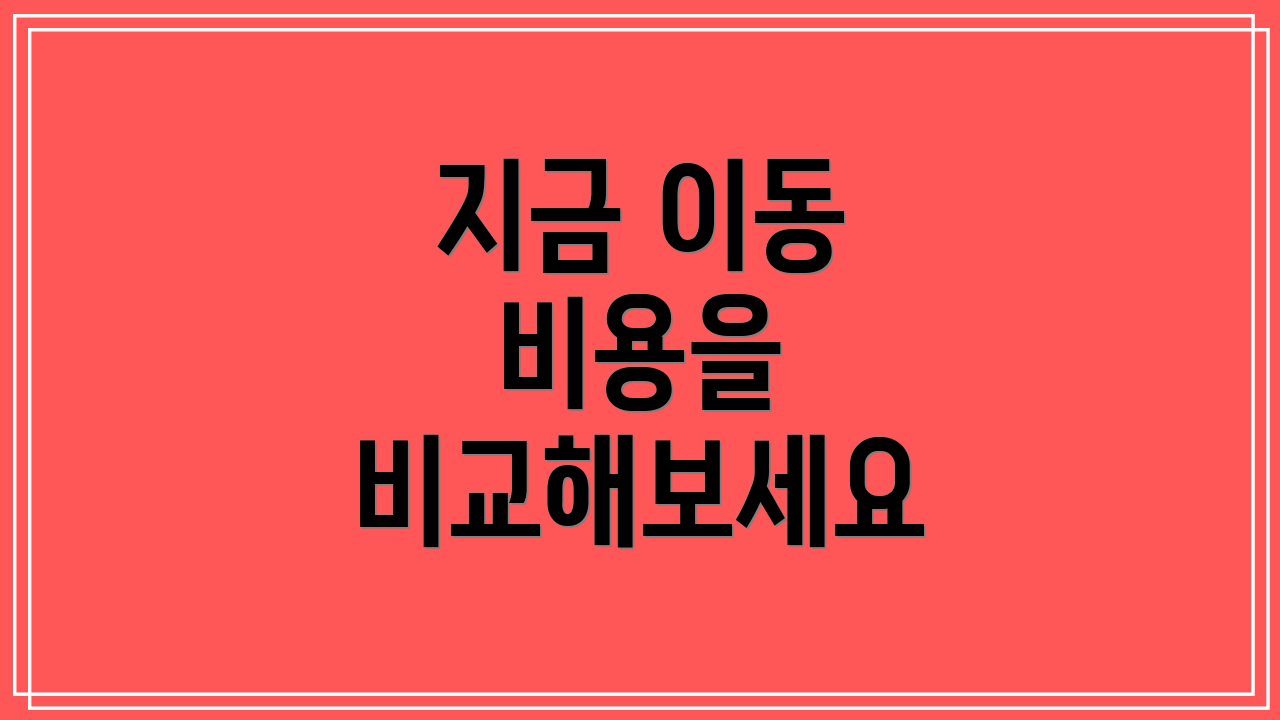 지금 이동 비용을 비교해보세요