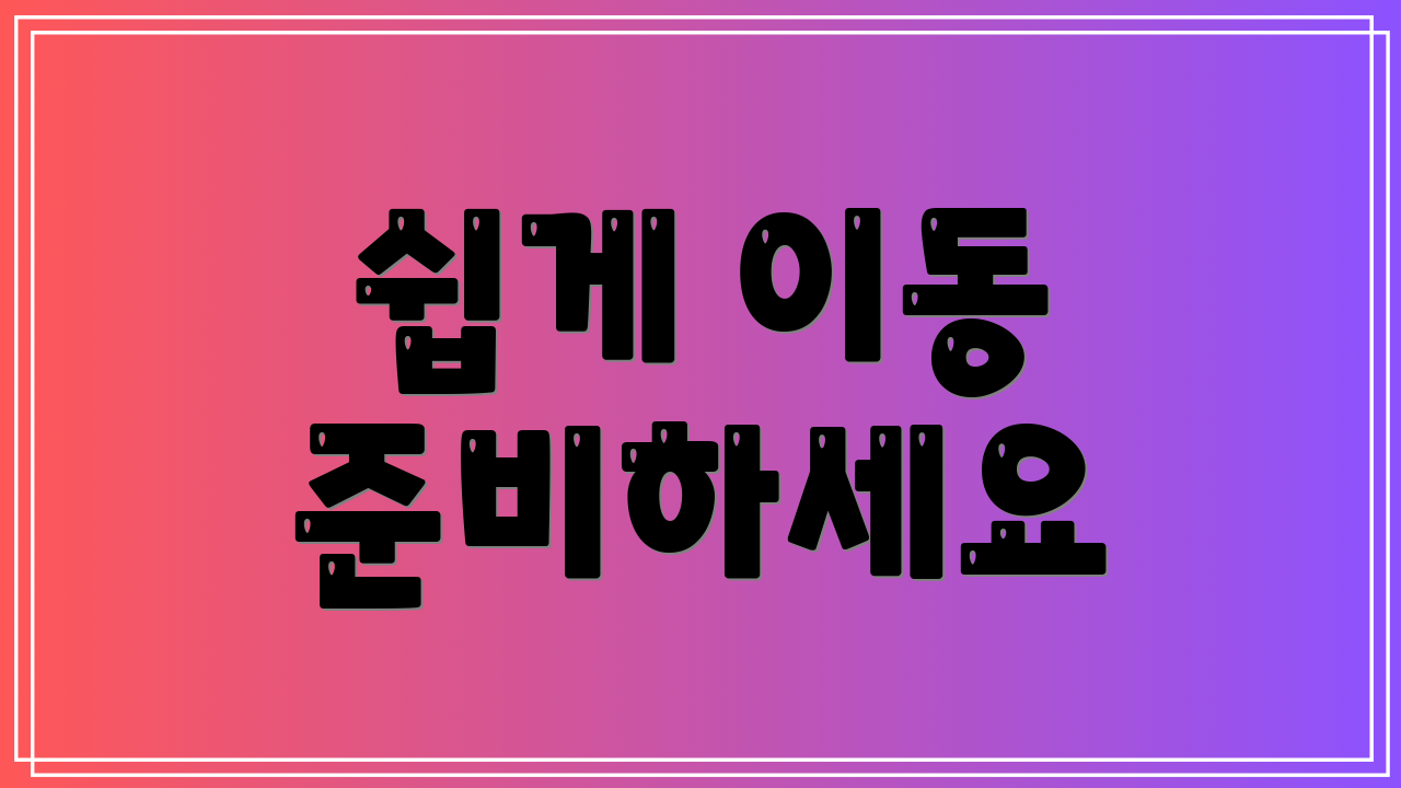 쉽게 이동 준비하세요