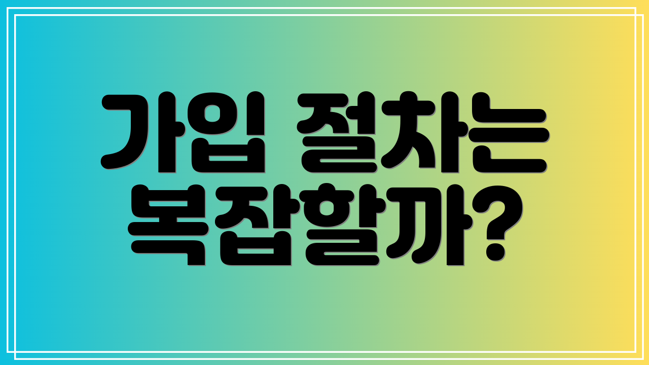 가입 절차는 복잡할까?