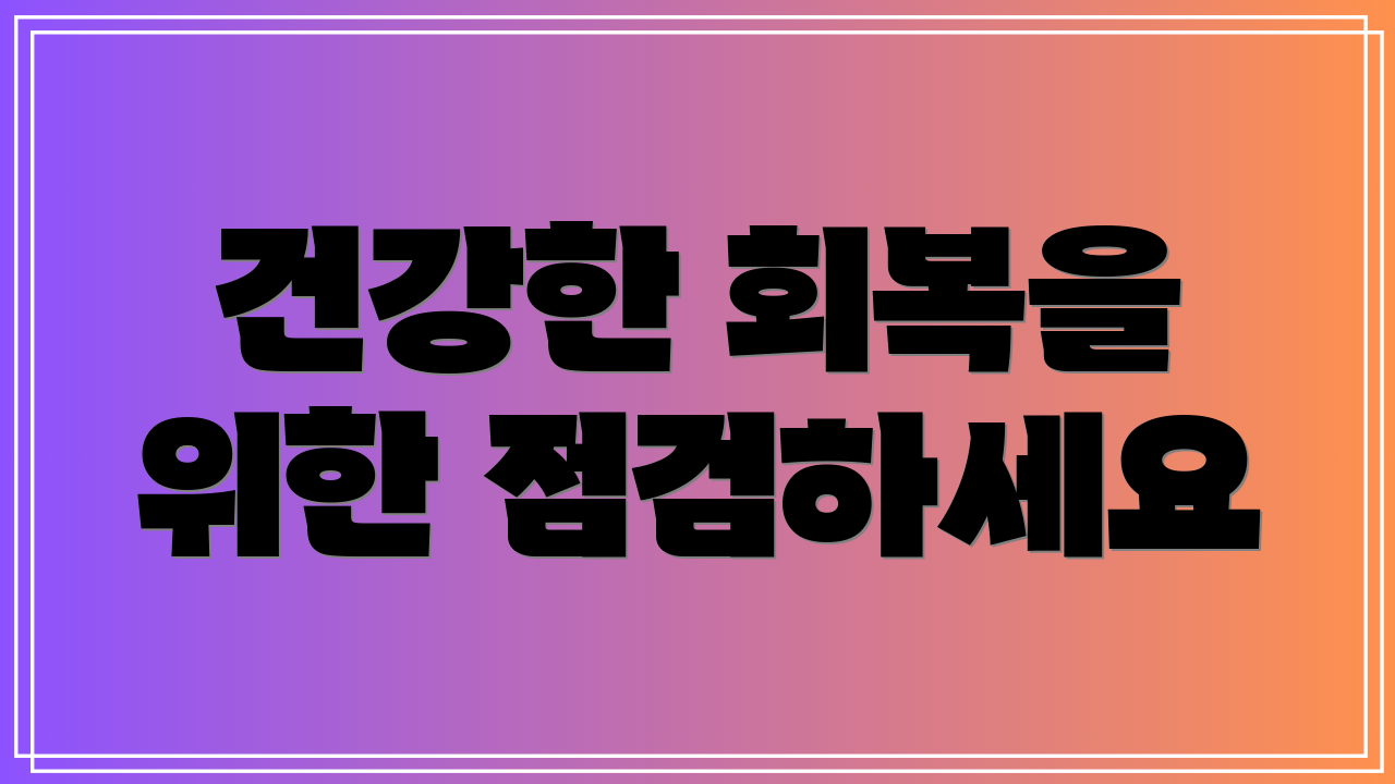 건강한 회복을 위한 점검하세요