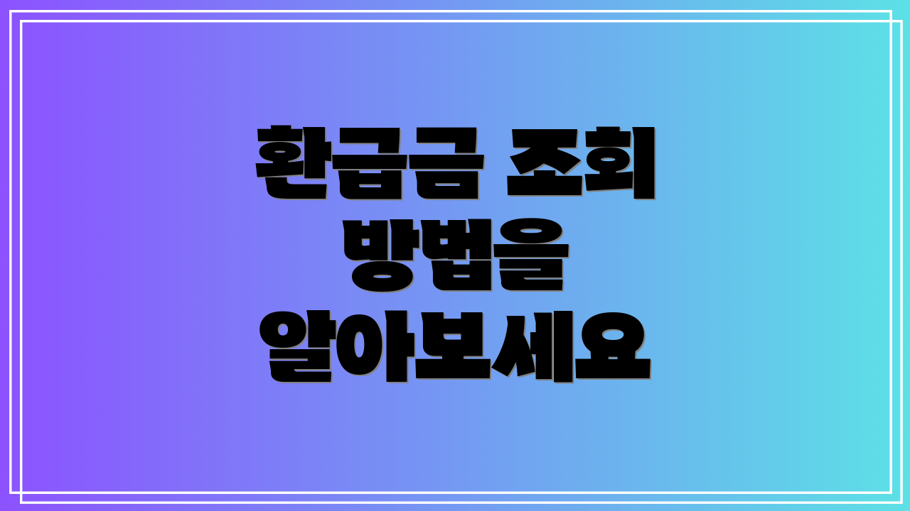 환급금 조회 방법을 알아보세요