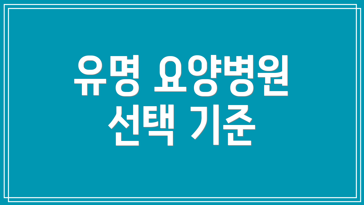 유명 요양병원 선택 기준