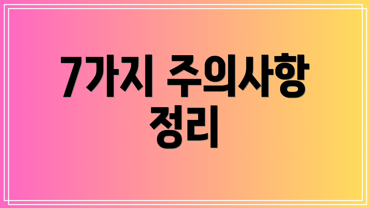 7가지 주의사항 정리