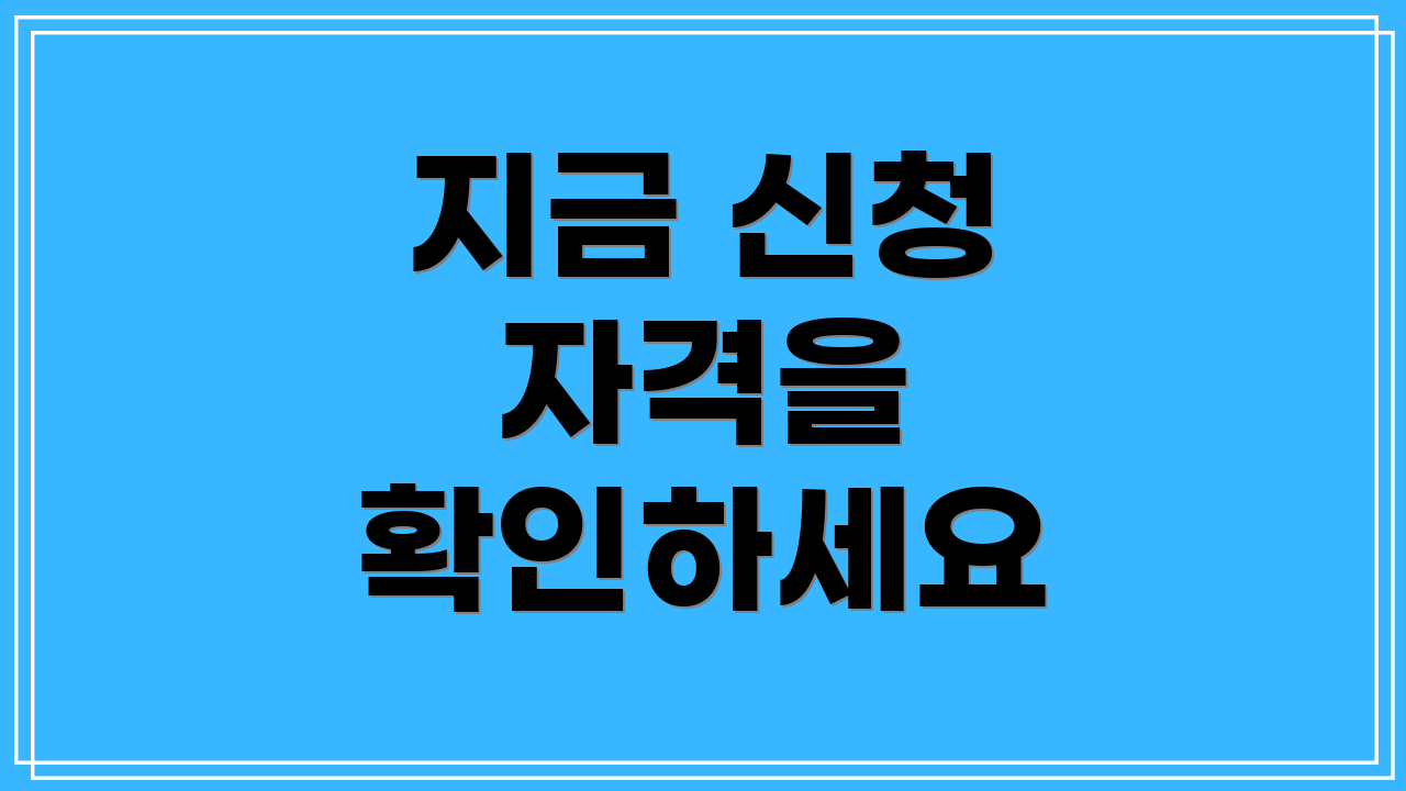 지금 신청 자격을 확인하세요