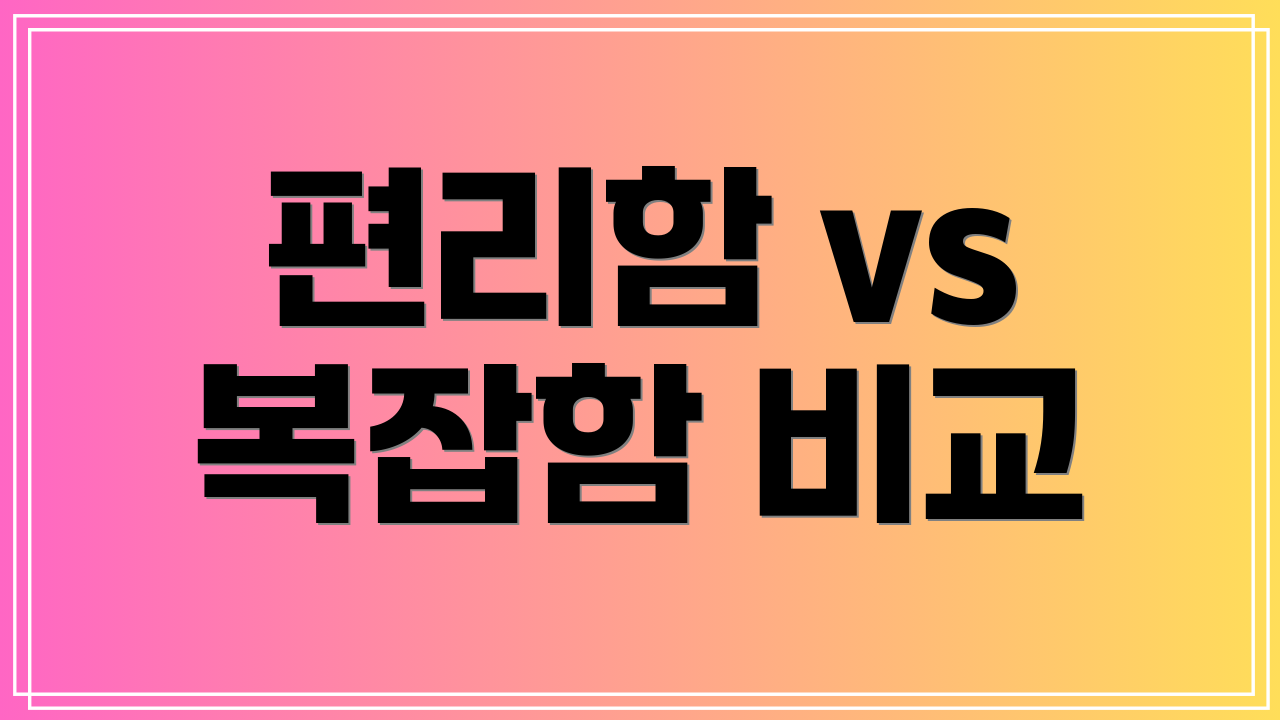 편리함 vs 복잡함 비교