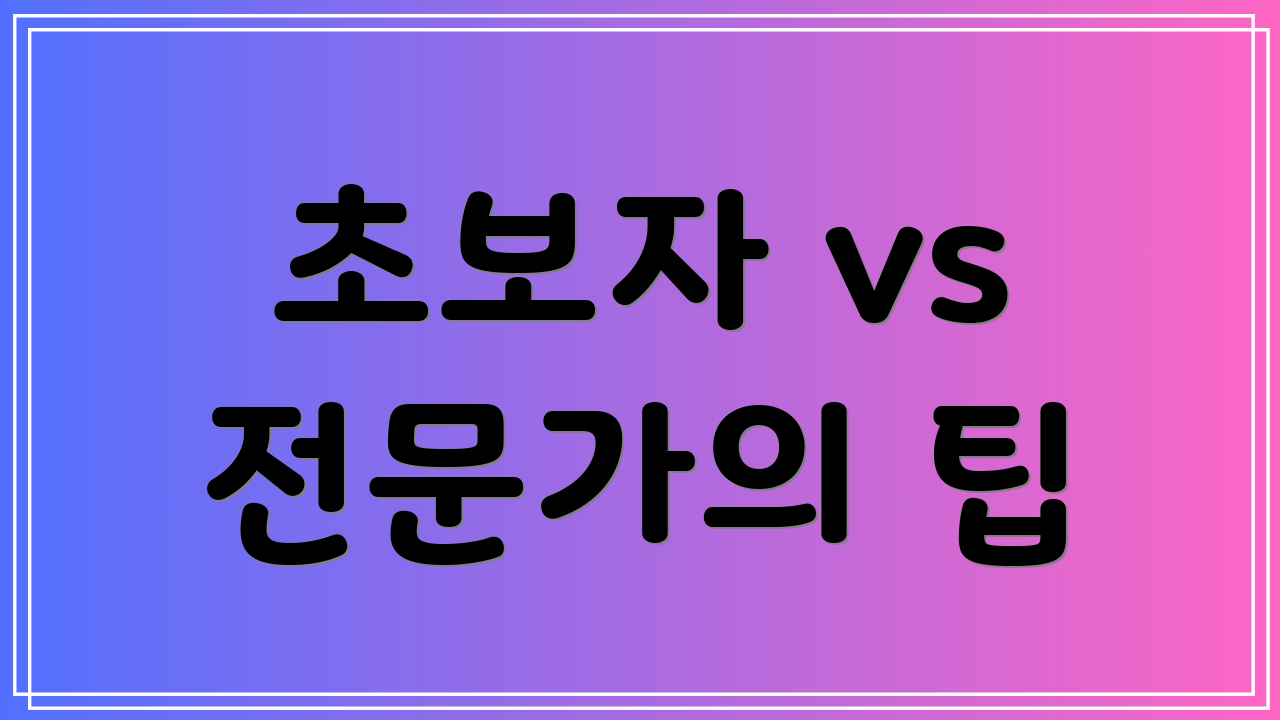 초보자 vs 전문가의 팁