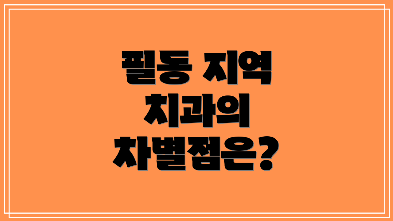 필동 지역 치과의 차별점은?